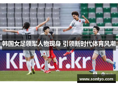 韩国女足领军人物现身 引领新时代体育风潮